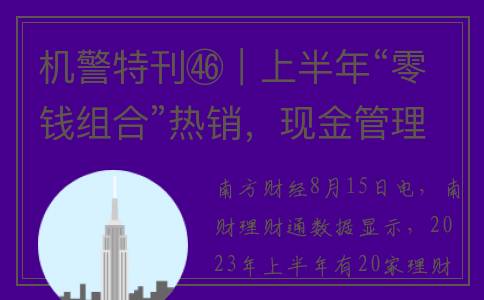 机警特刊㊻｜上半年“零钱组合”热销，现金管理产品收益整体下滑，平均七日年化2.25%