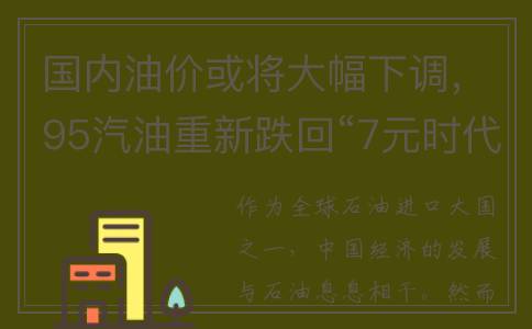 国内油价或将大幅下调，95汽油重新跌回“7元时代”？(国内油价或将大幅上调玉米价格)