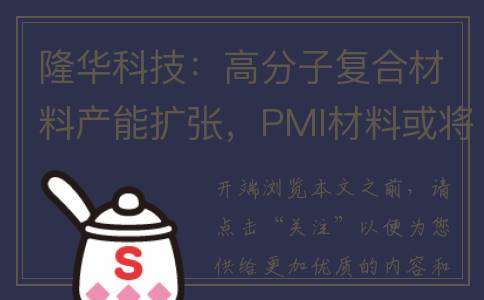 隆华科技：高分子复合材料产能扩张，PMI材料或将成主打产品。(隆华科技知乎)