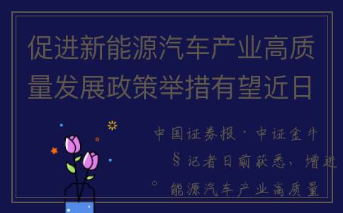 促进新能源汽车产业高质量发展政策举措有望近日出台(促进新能源汽车发展的财税政策分析)