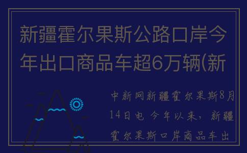 新疆霍尔果斯公路口岸今年出口商品车超6万辆(新疆霍尔果斯公务员工资)
