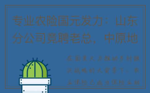 专业农险国元发力：山东分公司竞聘老总，中原地区亦招兵买将