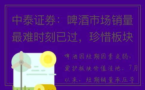 中泰证券：啤酒市场销量最难时刻已过，珍惜板块价值洼地(中泰证券股票分析)