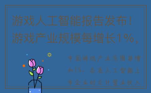 游戏人工智能报告发布！游戏产业规模每增长1%，相关企业营收年均增加1.42亿元(游戏人工智能算法)