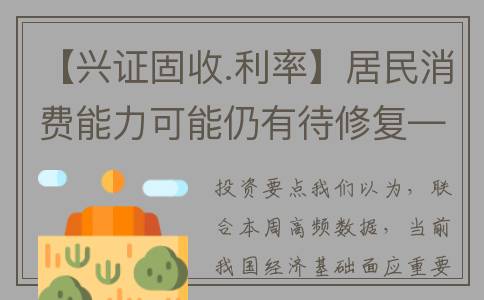 【兴证固收.利率】居民消费能力可能仍有待修复——国内高频数据周度追踪(兴业证券固收团队)
