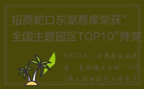 招商蛇口东湖意库荣获“全国主题园区TOP10”殊荣(招商蛇口东湖意库)