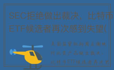 SEC拒绝做出裁决，比特币ETF候选者再次感到失望(拒绝判决裁定罪)