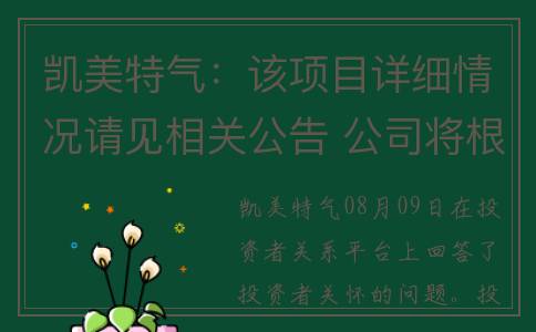 凯美特气：该项目详细情况请见相关公告 公司将根据进展情况严格履行信息披露义务(凯美特气吧)
