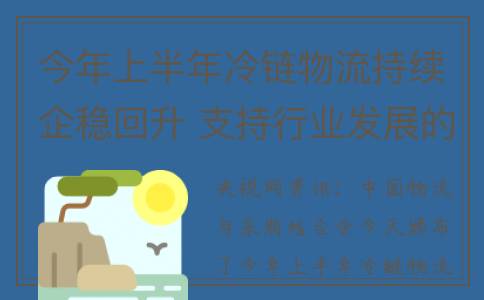 今年上半年冷链物流持续企稳回升 支持行业发展的积极因素不断增多(今年上半年冷链物流行情)