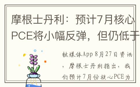 摩根士丹利：预计7月核心PCE将小幅反弹，但仍低于今年早些时候(摩根士丹利预计,今年全球汽车销量)
