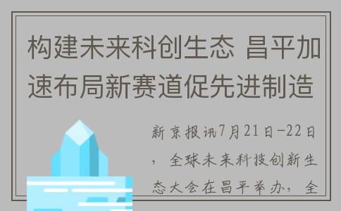 构建未来科创生态 昌平加速布局新赛道促先进制造业数字化发展(未来创新科技)