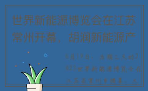世界新能源博览会在江苏常州开幕，胡润新能源产业榜单发布(世界新能源博览会)