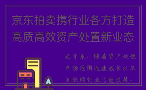 京东拍卖携行业各方打造高质高效资产处置新业态