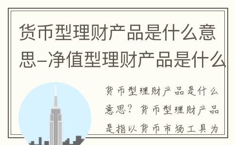 货币型理财产品是什么意思-净值型理财产品是什么意思