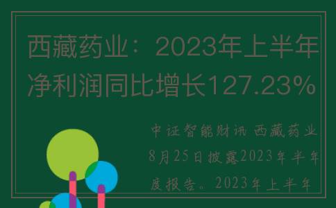 西藏药业：2023年上半年净利润同比增长127.23% 拟10派12.02元(西藏药业2023年目标价是多少)