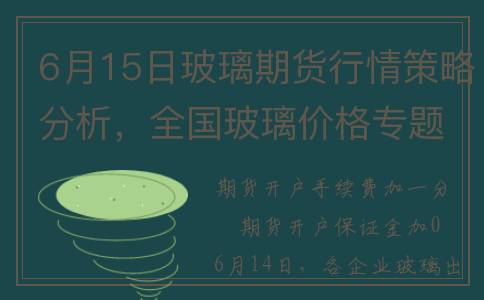 6月15日玻璃期货行情策略分析，全国玻璃价格专题研究报告！(6月15日玻璃期货行情)