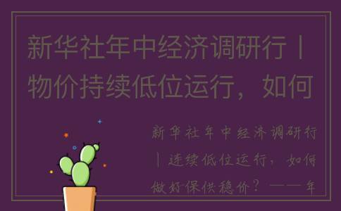 新华社年中经济调研行丨物价持续低位运行，如何做好保供稳价。(新华社中国经济社)