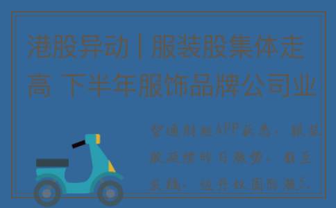 港股异动 | 服装股集体走高 下半年服饰品牌公司业绩增速有望环比加速(港股服装上市龙头股)