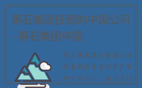 黑石集团投资的中国公司-黑石集团中国