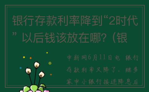 银行存款利率降到“2时代” 以后钱该放在哪？(银行存款利率降低的原因)