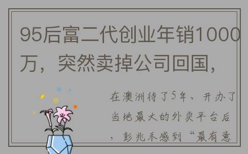 95后富二代创业年销1000万，突然卖掉公司回国，迷上这门生意(95后富豪)