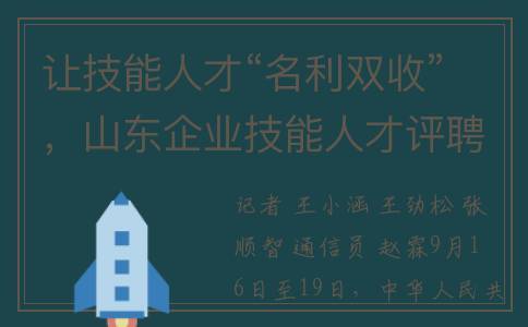让技能人才“名利双收”，山东企业技能人才评聘工作走在全国前列(技能人才提升)