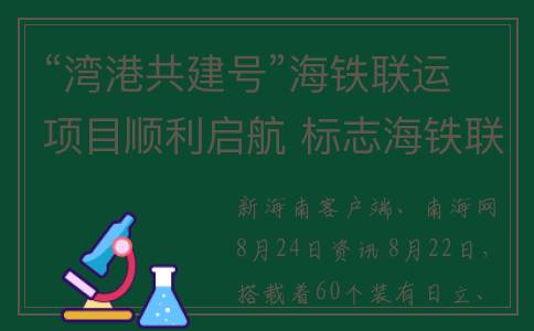 “湾港共建号”海铁联运项目顺利启航 标志海铁联运“班列+班轮”正式开通