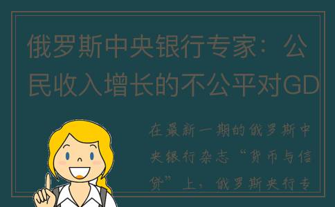 俄罗斯中央银行专家：公民收入增长的不公平对GDP产生了负面影响(俄罗斯中央银行行长简介)