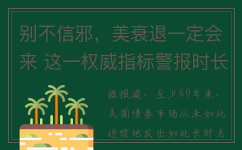 别不信邪，美衰退一定会来 这一权威指标警报时长创60年最久