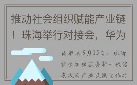 推动社会组织赋能产业链！珠海举行对接会，华为、腾讯都来了(社会组织运作)