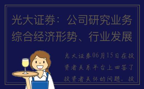光大证券：公司研究业务综合经济形势、行业发展及公司基本面等多方面因素安排调研并制作发布研究报告(光大证券公司总部在哪里)