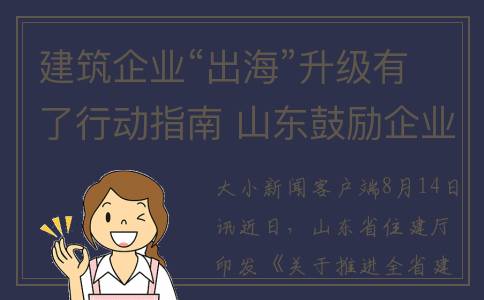 建筑企业“出海”升级有了行动指南 山东鼓励企业拓展海外业务领域(建筑公司出国项目有什么要求)