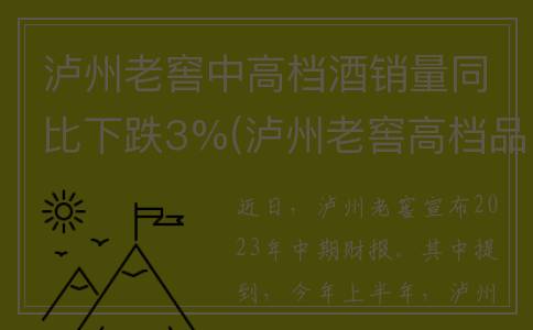 泸州老窖中高档酒销量同比下跌3%(泸州老窖高档品牌)