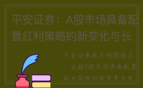 平安证券：A股市场具备配置红利策略的新变化与长期动能(平安证券a股手续费)