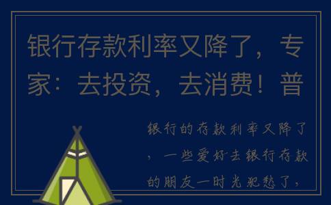 银行存款利率又降了，专家：去投资，去消费！普通人存钱更靠谱(银行存款利率又降了怎么回事)
