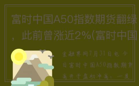 富时中国A50指数期货翻绿，此前曾涨近2%(富时中国a50指数新浪网)