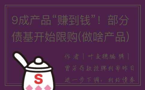9成产品“赚到钱”！部分债基开始限购(做啥产品)