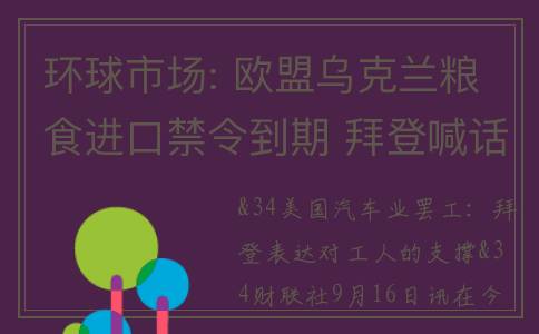 环球市场: 欧盟乌克兰粮食进口禁令到期 拜登喊话汽车业巨头提高(环球市场2020年第34期)