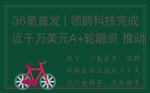 36氪首发 | 领鹊科技完成近千万美元A+轮融资 推动建筑机器人从自营施工到规模化售卖