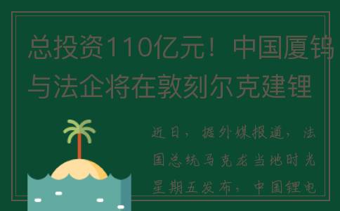 总投资110亿元！中国厦钨与法企将在敦刻尔克建锂电池材料厂