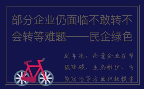 部分企业仍面临不敢转不会转等难题——民企绿色转型需提速闯关(当前企业面临的困难和问题)