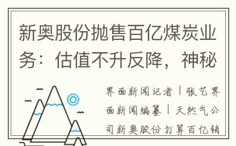 新奥股份抛售百亿煤炭业务：估值不升反降，神秘接盘方是谁？
