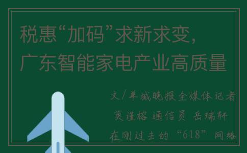 税惠“加码”求新求变，广东智能家电产业高质量发展显实力(附加税是什么意思)