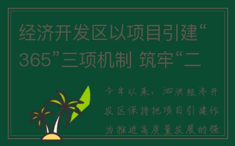 经济开发区以项目引建“365”三项机制 筑牢“二次创业”基石(经济开发区开发什么)