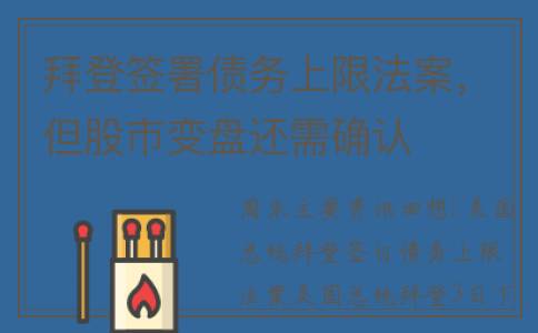 拜登签署债务上限法案，但股市变盘还需确认