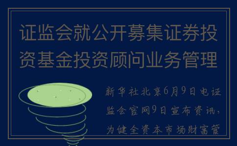 证监会就公开募集证券投资基金投资顾问业务管理规定公开征求意见(证监会公告一般什么时候更新)