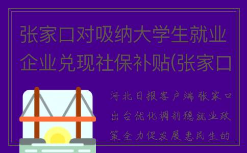 张家口对吸纳大学生就业企业兑现社保补贴(张家口谁)