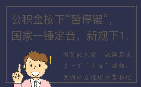 公积金按下“暂停键”，国家一锤定音，新规下1.5亿人或将受益(公积金暂缓缴纳什么意思)