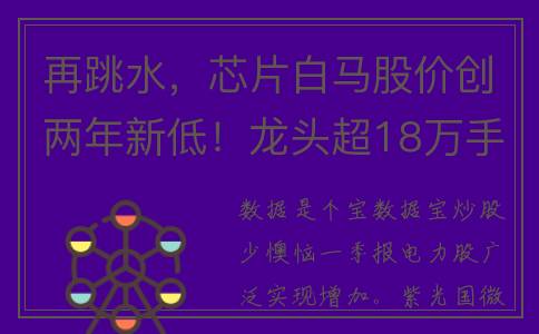 再跳水，芯片白马股价创两年新低！龙头超18万手买单封死涨停，电力板块早盘异动，这些股业绩高增长