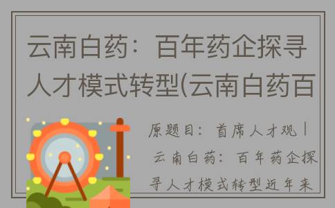 云南白药：百年药企探寻人才模式转型(云南白药百年治愈力)